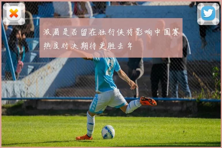浓眉是否留在独行侠将影响中国赛热度对决期待更胜去年