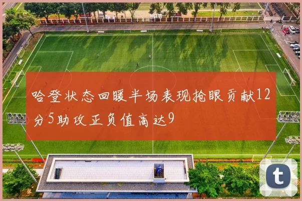 哈登状态回暖半场表现抢眼贡献12分5助攻正负值高达9