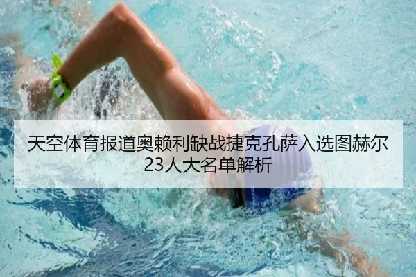天空体育报道奥赖利缺战捷克孔萨入选图赫尔23人大名单解析